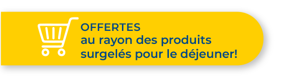 OFFERTES au rayon des produits surgelés pour le déjeuner!